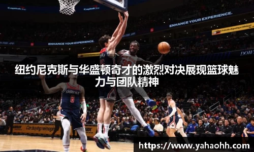 纽约尼克斯与华盛顿奇才的激烈对决展现篮球魅力与团队精神